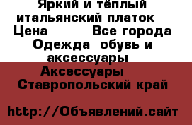 Яркий и тёплый итальянский платок  › Цена ­ 900 - Все города Одежда, обувь и аксессуары » Аксессуары   . Ставропольский край